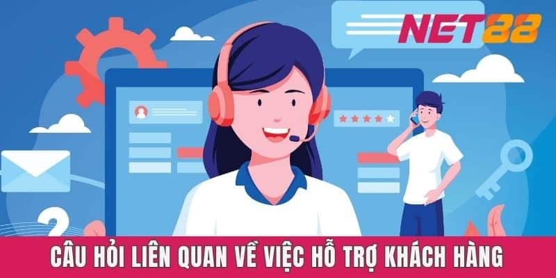 Câu hỏi liên quan về việc hỗ trợ khách hàng Net88